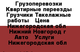 Грузоперевозки.Квартирные переезды.Грузчики.Такелажные работы › Цена ­ 1 200 - Нижегородская обл., Нижний Новгород г. Авто » Услуги   . Нижегородская обл.